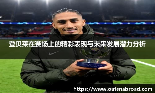 登贝莱在赛场上的精彩表现与未来发展潜力分析