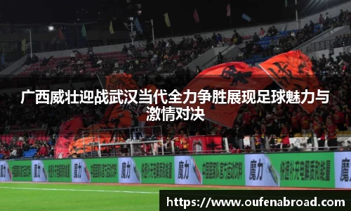 广西威壮迎战武汉当代全力争胜展现足球魅力与激情对决