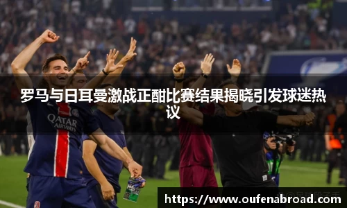 罗马与日耳曼激战正酣比赛结果揭晓引发球迷热议