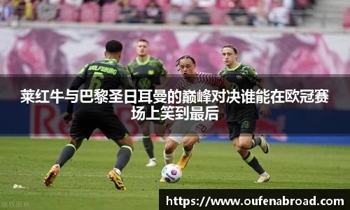 莱红牛与巴黎圣日耳曼的巅峰对决谁能在欧冠赛场上笑到最后